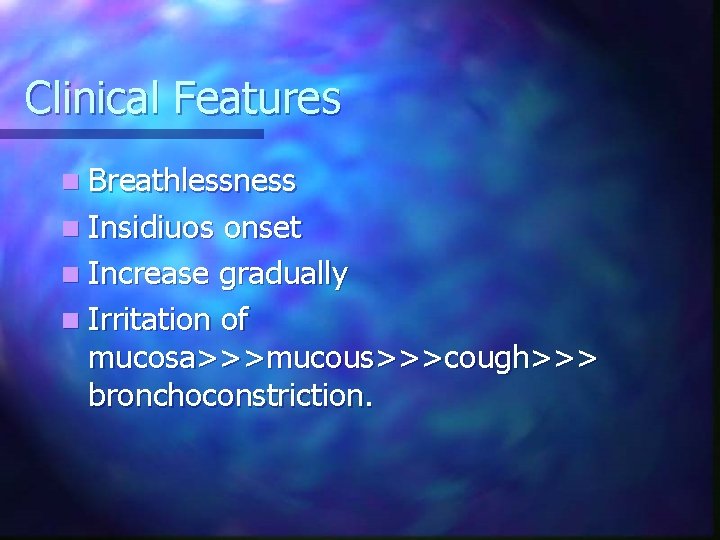 Clinical Features n Breathlessness n Insidiuos onset n Increase gradually n Irritation of mucosa>>>mucous>>>cough>>>