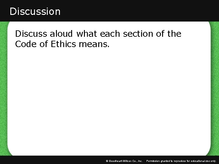 Discussion Discuss aloud what each section of the Code of Ethics means. © Goodheart-Willcox