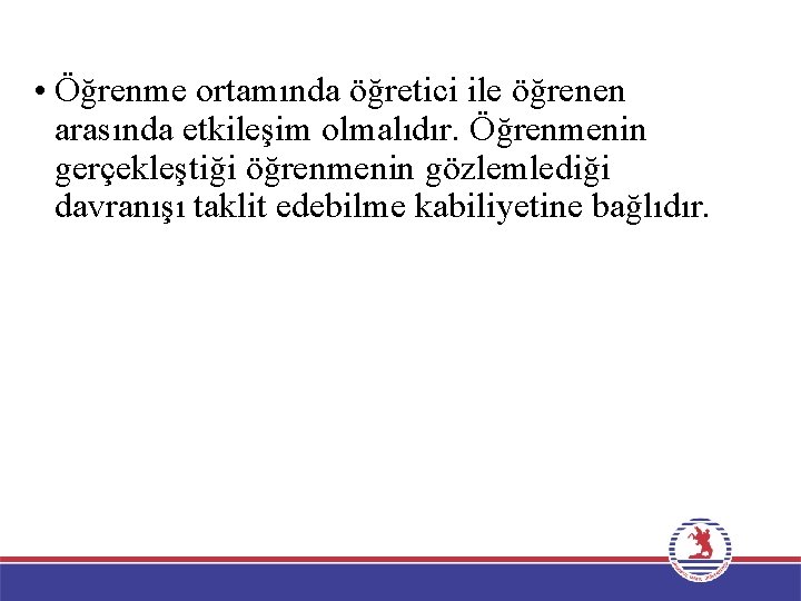  • Öğrenme ortamında öğretici ile öğrenen arasında etkileşim olmalıdır. Öğrenmenin gerçekleştiği öğrenmenin gözlemlediği