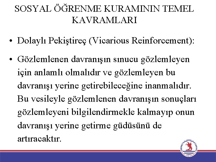 SOSYAL ÖĞRENME KURAMININ TEMEL KAVRAMLARI • Dolaylı Pekiştireç (Vicarious Reinforcement): • Gözlemlenen davranışın sınucu