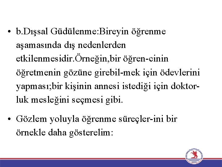  • b. Dışsal Güdülenme: Bireyin öğrenme aşamasında dış nedenlerden etkilenmesidir. Örneğin, bir öğren-cinin