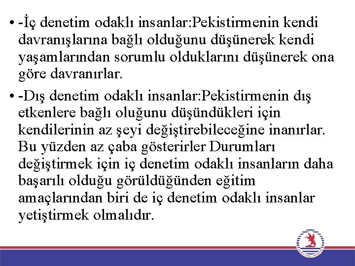  • -İç denetim odaklı insanlar: Pekistirmenin kendi davranışlarına bağlı olduğunu düşünerek kendi yaşamlarından