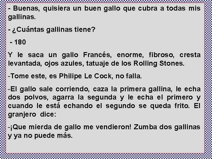 - Buenas, quisiera un buen gallo que cubra a todas mis gallinas. - ¿Cuántas