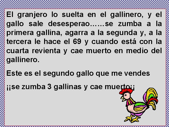 El granjero lo suelta en el gallinero, y el gallo sale desesperao……se zumba a