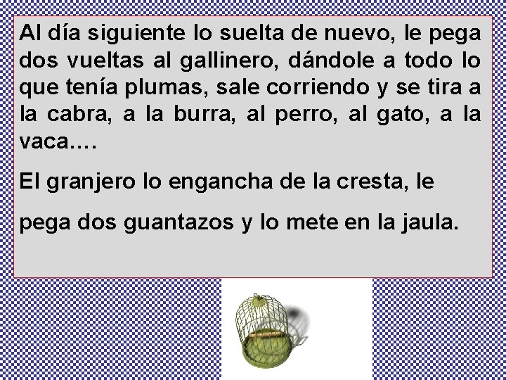 Al día siguiente lo suelta de nuevo, le pega dos vueltas al gallinero, dándole