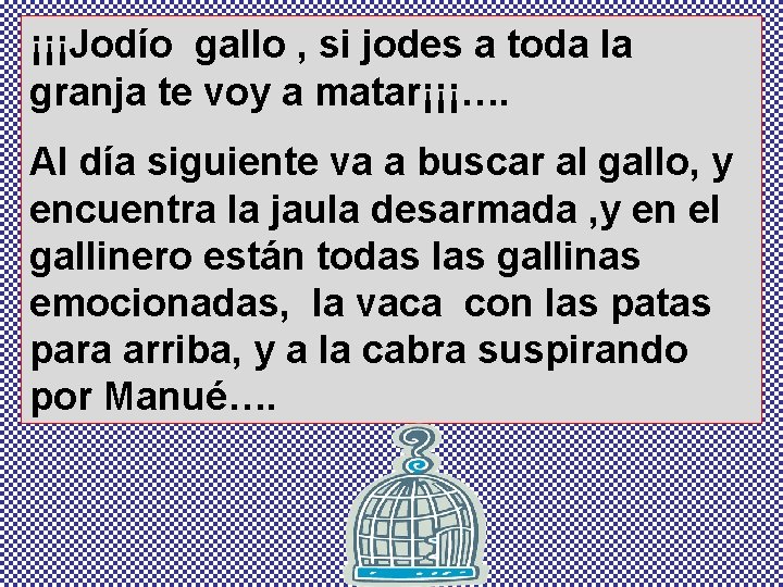 ¡¡¡Jodío gallo , si jodes a toda la granja te voy a matar¡¡¡…. Al