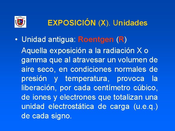 EXPOSICIÓN (X). Unidades • Unidad antigua: Roentgen (R) Aquella exposición a la radiación X