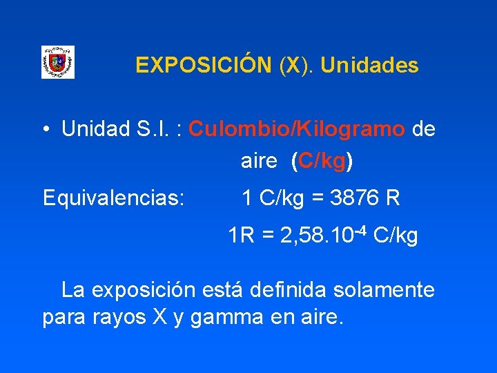 EXPOSICIÓN (X). Unidades • Unidad S. I. : Culombio/Kilogramo de aire (C/kg) Equivalencias: 1