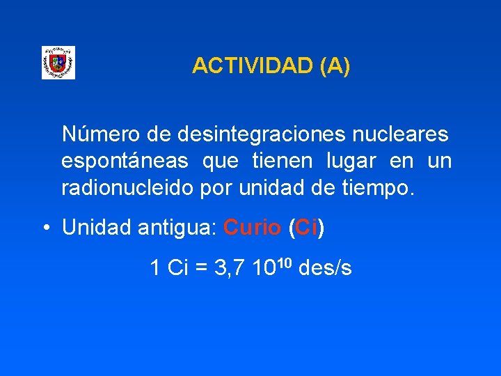 ACTIVIDAD (A) Número de desintegraciones nucleares espontáneas que tienen lugar en un radionucleido por