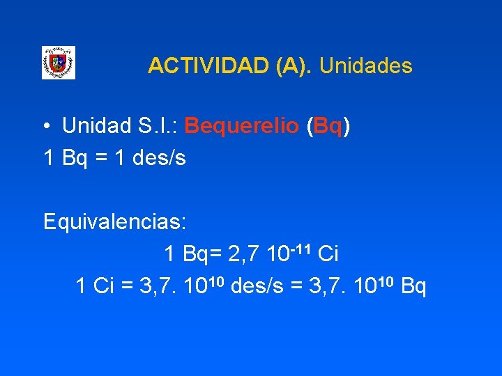 ACTIVIDAD (A). Unidades • Unidad S. I. : Bequerelio (Bq) 1 Bq = 1