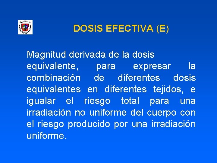 DOSIS EFECTIVA (E) Magnitud derivada de la dosis equivalente, para expresar la combinación de