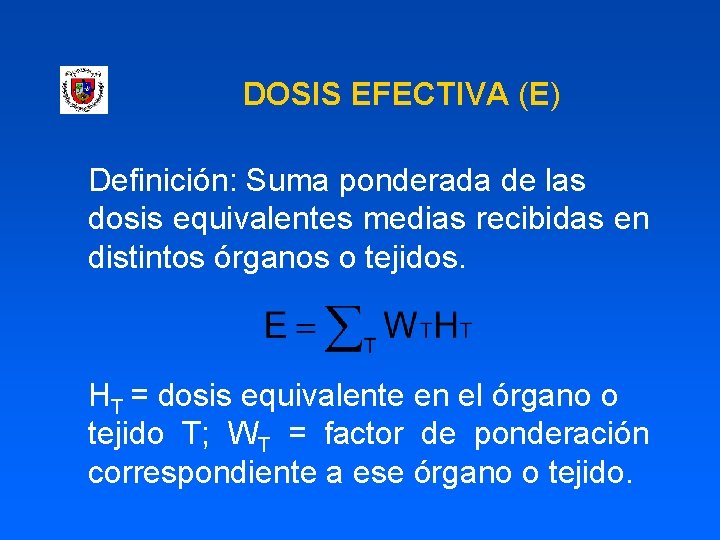 DOSIS EFECTIVA (E) Definición: Suma ponderada de las dosis equivalentes medias recibidas en distintos
