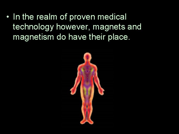  • In the realm of proven medical technology however, magnets and magnetism do
