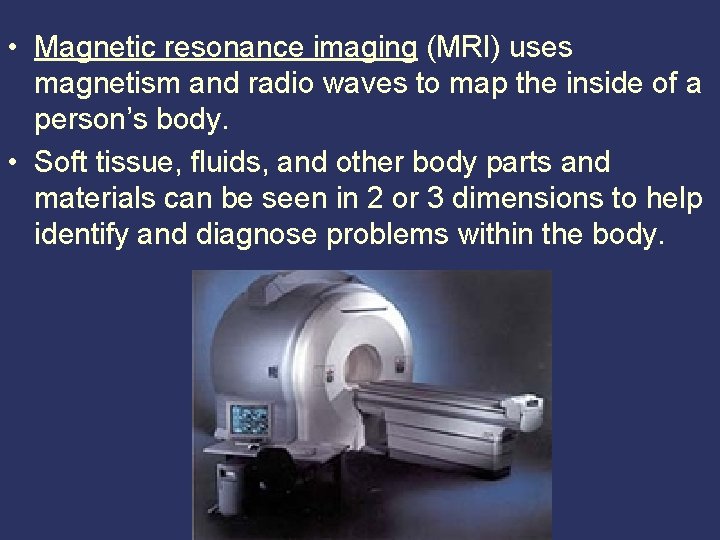  • Magnetic resonance imaging (MRI) uses magnetism and radio waves to map the