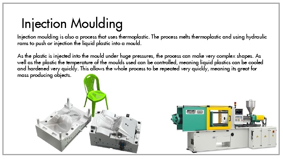 Injection Moulding Injection moulding is also a process that uses thermoplastic. The process melts