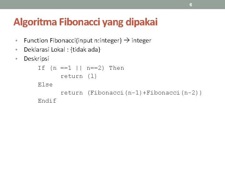 6 Algoritma Fibonacci yang dipakai Function Fibonacci(input n: integer) integer • Deklarasi Lokal :