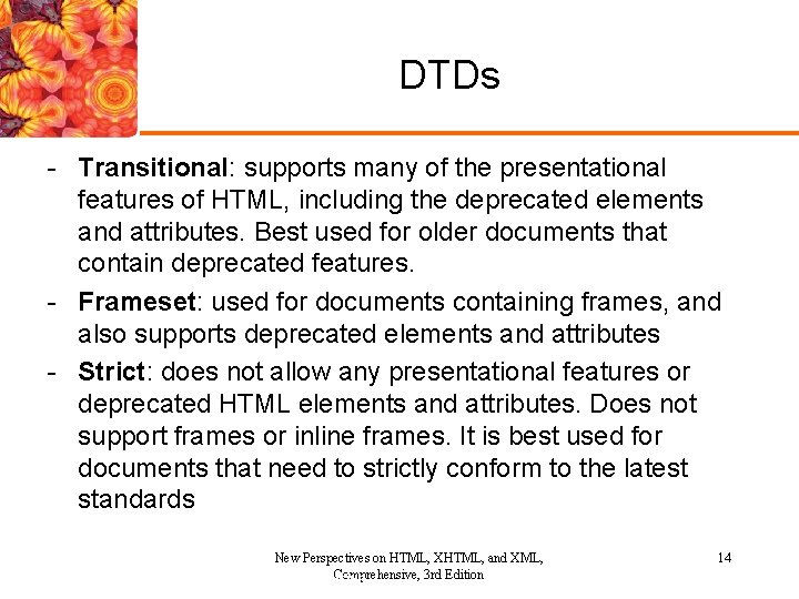 DTDs - Transitional: supports many of the presentational features of HTML, including the deprecated DTDs - Transitional: supports many of the presentational features of HTML, including the deprecated