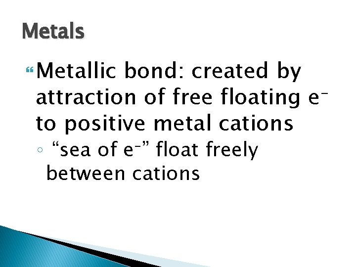 Metals Metallic bond: created by attraction of free floating eto positive metal cations ◦ Metals Metallic bond: created by attraction of free floating eto positive metal cations ◦