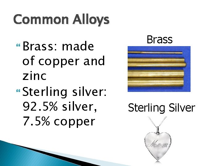 Common Alloys Brass: made of copper and zinc Sterling silver: 92. 5% silver, 7. Common Alloys Brass: made of copper and zinc Sterling silver: 92. 5% silver, 7.