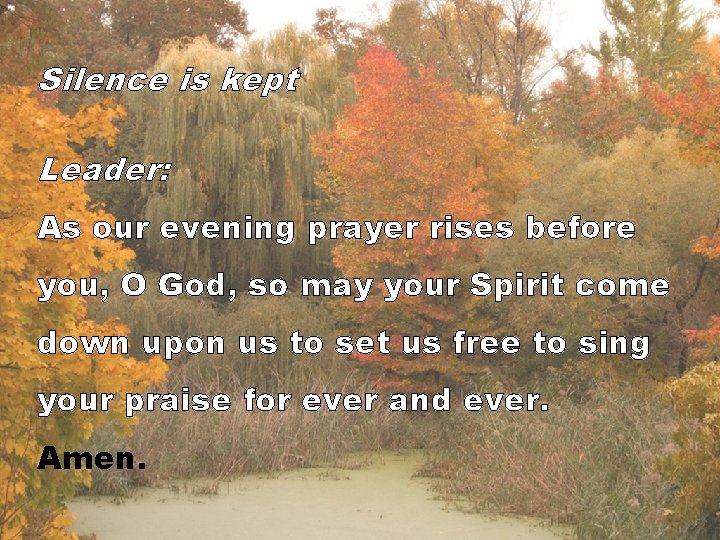 Silence is kept Leader: As our evening prayer rises before you, O God, so
