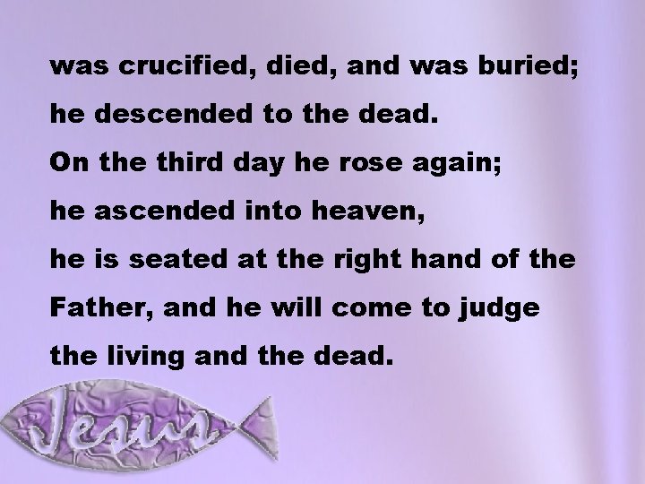 was crucified, died, and was buried; he descended to the dead. On the third