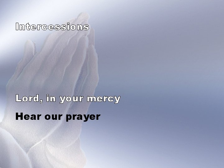 Intercessions Lord, in your mercy Hear our prayer 