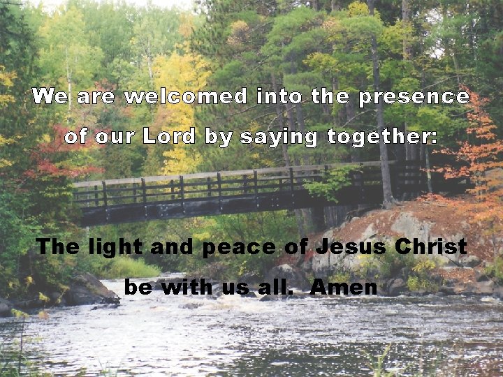 We are welcomed into the presence of our Lord by saying together: The light