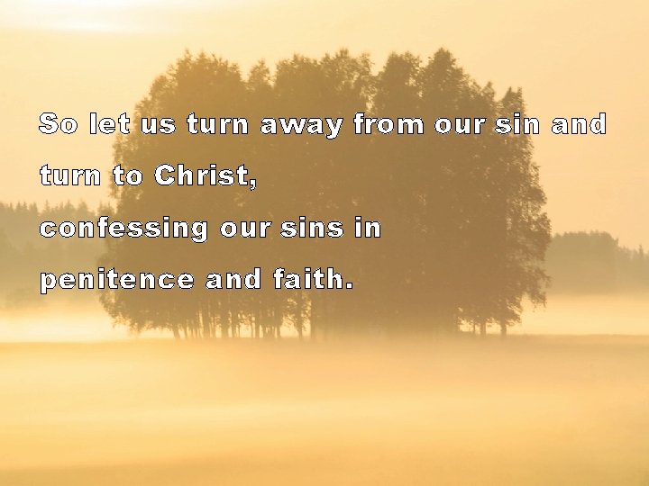 So let us turn away from our sin and turn to Christ, confessing our