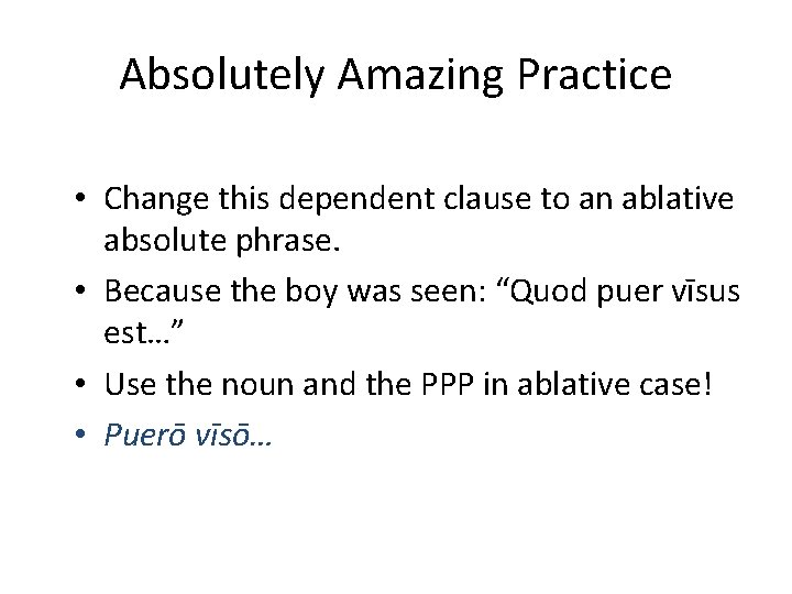 Absolutely Amazing Practice • Change this dependent clause to an ablative absolute phrase. •