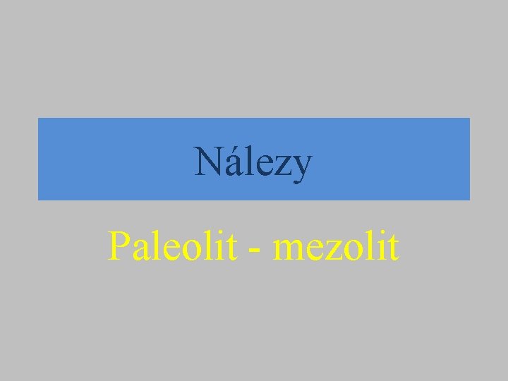 Nálezy Paleolit - mezolit Nálezy Paleolit - mezolit