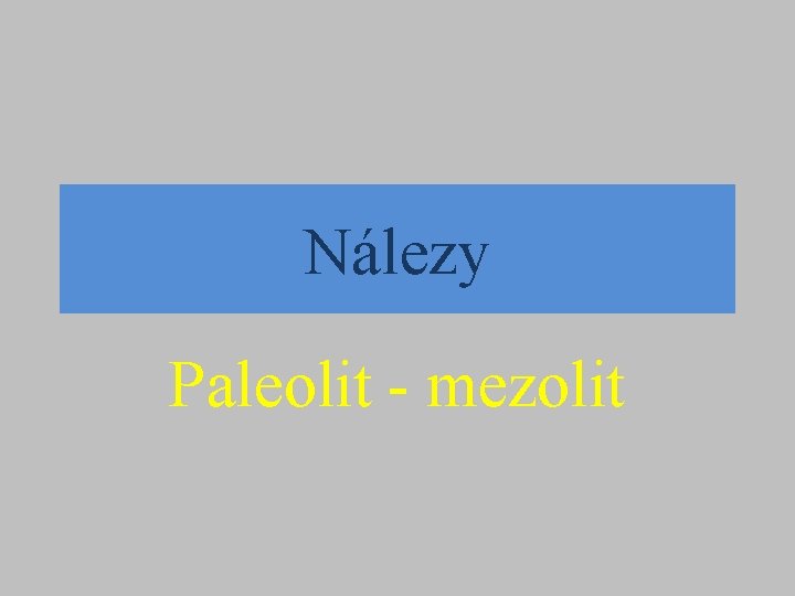 Nálezy Paleolit - mezolit 