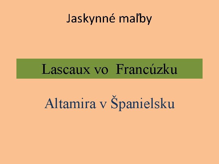 Jaskynné maľby Lascaux vo Francúzku Altamira v Španielsku Jaskynné maľby Lascaux vo Francúzku Altamira v Španielsku