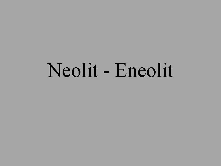 Neolit - Eneolit Neolit - Eneolit