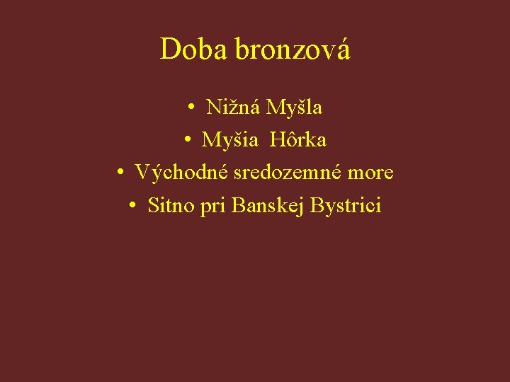 Doba bronzová • Nižná Myšla • Myšia Hôrka • Východné sredozemné more • Sitno Doba bronzová • Nižná Myšla • Myšia Hôrka • Východné sredozemné more • Sitno