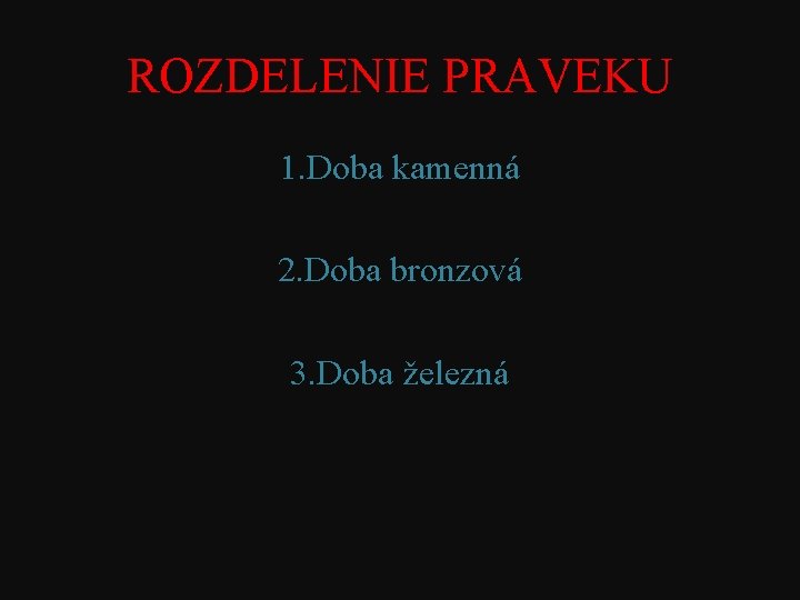ROZDELENIE PRAVEKU 1. Doba kamenná 2. Doba bronzová 3. Doba železná ROZDELENIE PRAVEKU 1. Doba kamenná 2. Doba bronzová 3. Doba železná