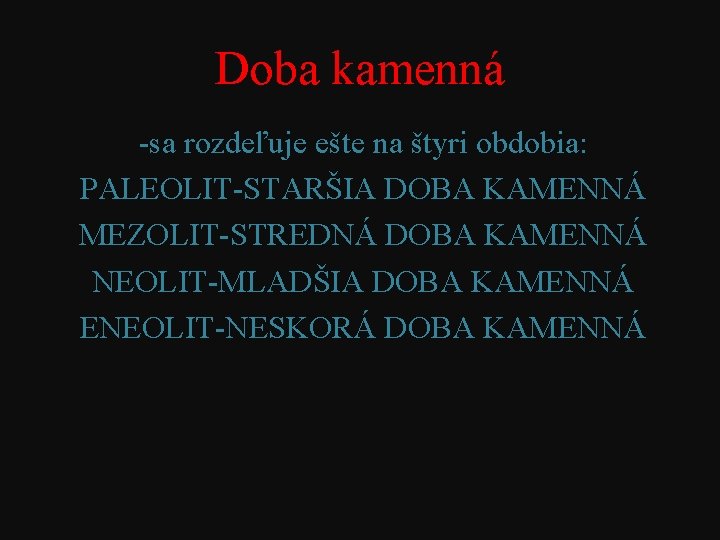 Doba kamenná -sa rozdeľuje ešte na štyri obdobia: PALEOLIT-STARŠIA DOBA KAMENNÁ MEZOLIT-STREDNÁ DOBA KAMENNÁ Doba kamenná -sa rozdeľuje ešte na štyri obdobia: PALEOLIT-STARŠIA DOBA KAMENNÁ MEZOLIT-STREDNÁ DOBA KAMENNÁ