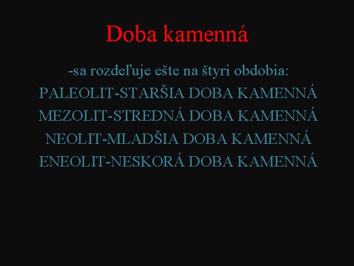 Doba kamenná -sa rozdeľuje ešte na štyri obdobia: PALEOLIT-STARŠIA DOBA KAMENNÁ MEZOLIT-STREDNÁ DOBA KAMENNÁ