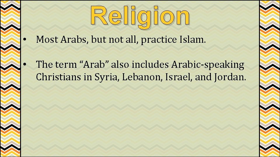 Religion • Most Arabs, but not all, practice Islam. • The term “Arab” also