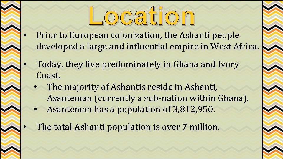 Location • Prior to European colonization, the Ashanti people developed a large and influential