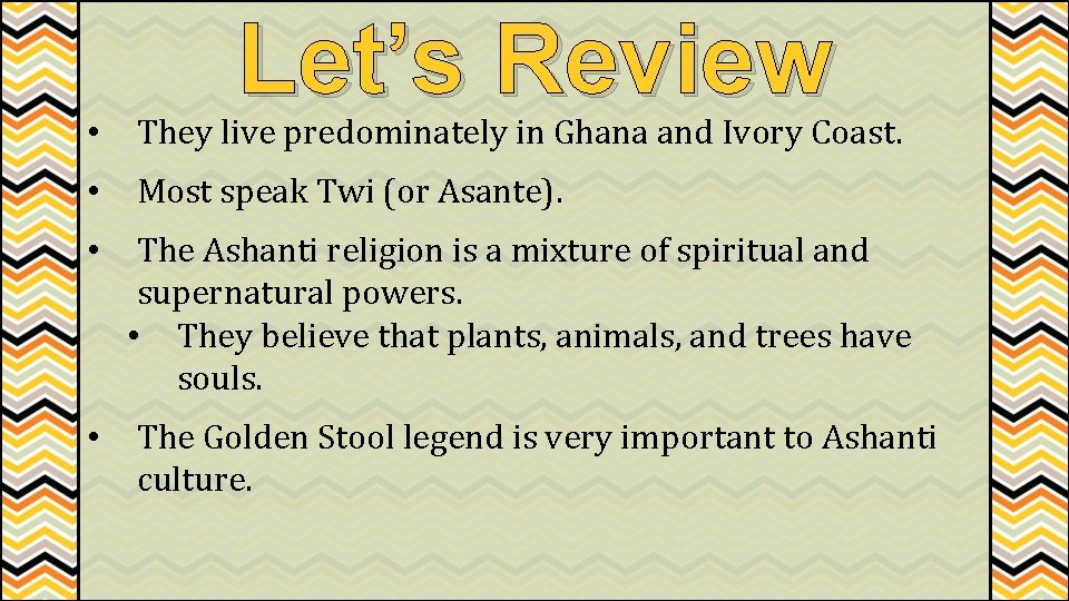 Let’s Review • They live predominately in Ghana and Ivory Coast. • Most speak