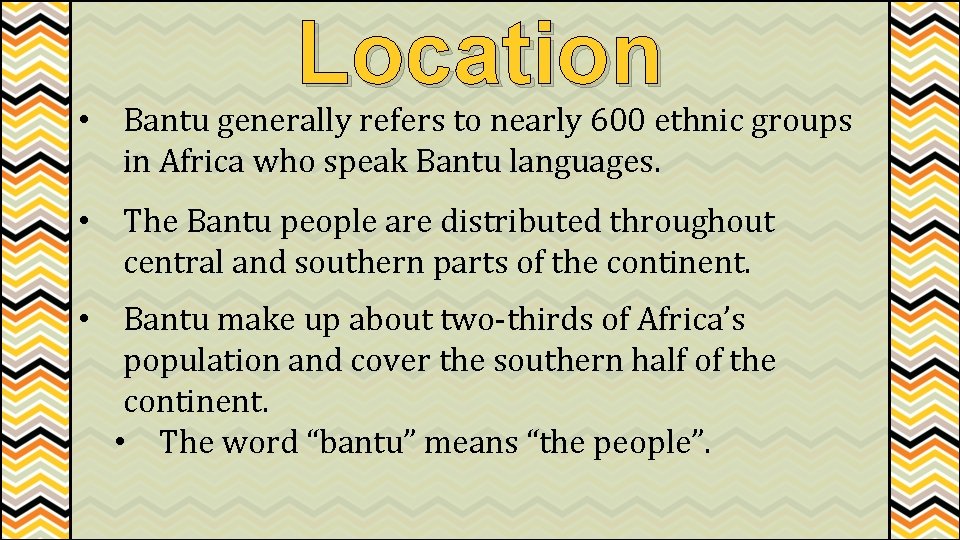 Location • Bantu generally refers to nearly 600 ethnic groups in Africa who speak