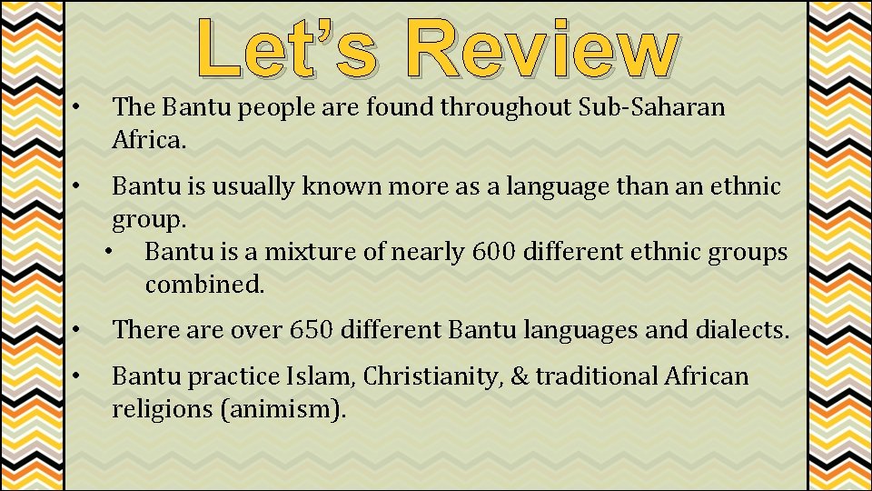 Let’s Review • The Bantu people are found throughout Sub-Saharan Africa. • Bantu is