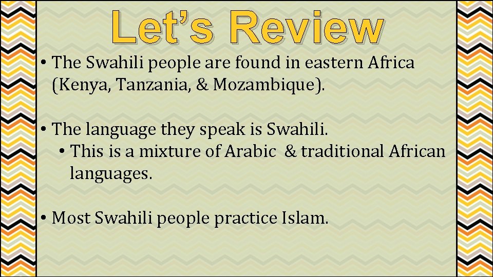 Let’s Review • The Swahili people are found in eastern Africa (Kenya, Tanzania, &