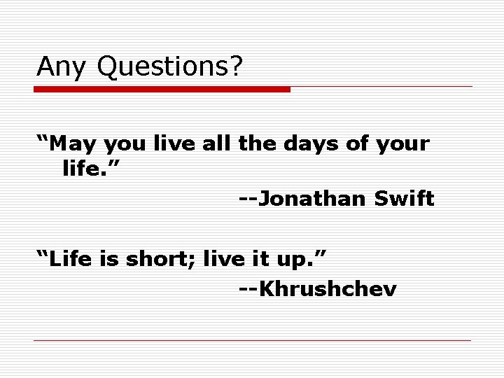 Any Questions? “May you live all the days of your life. ” --Jonathan Swift