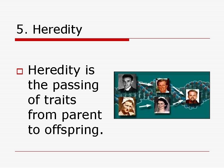 5. Heredity o Heredity is the passing of traits from parent to offspring. 