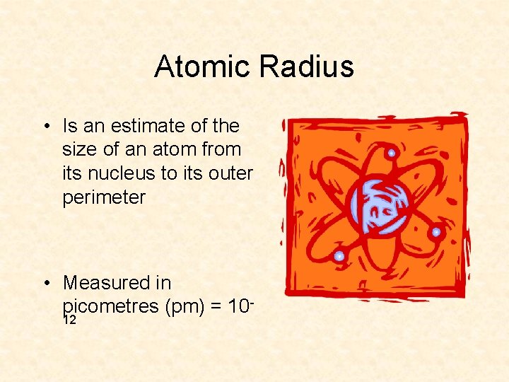 Atomic Radius • Is an estimate of the size of an atom from its