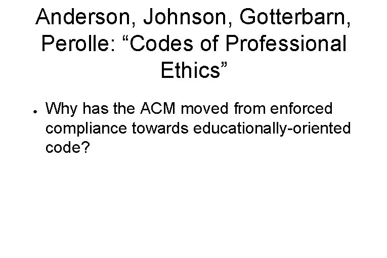 Anderson, Johnson, Gotterbarn, Perolle: “Codes of Professional Ethics” ● Why has the ACM moved