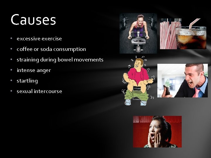 Causes • excessive exercise • coffee or soda consumption • straining during bowel movements