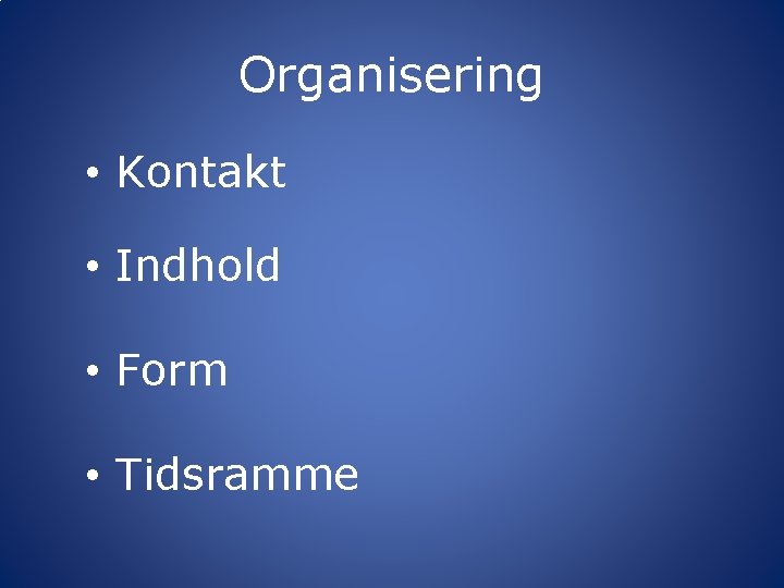 Organisering • Kontakt • Indhold • Form • Tidsramme 