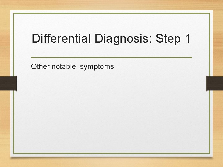 Differential Diagnosis: Step 1 Other notable symptoms 